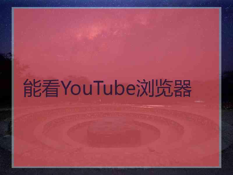 能看YouTube浏览器